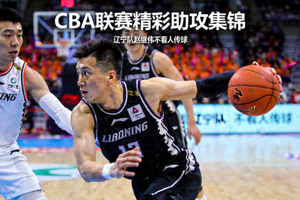 CBA联赛精彩助攻集锦：辽宁队赵继伟不看人传球