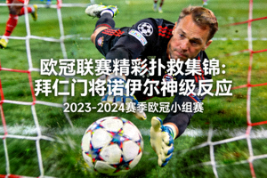 欧冠联赛精彩扑救集锦：拜仁门将诺伊尔神级反应